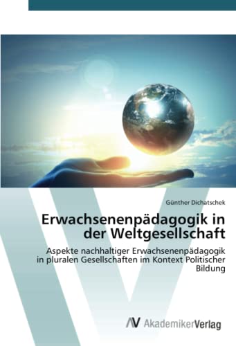 Erwachsenenpädagogik in der Weltgesellschaft: Aspekte nachhaltiger Erwachsenenpädagogikin pluralen Gesellschaften im Kontext Politischer Bildung