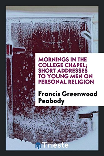 Mornings in the college chapel; short addresses to young men on personal religion