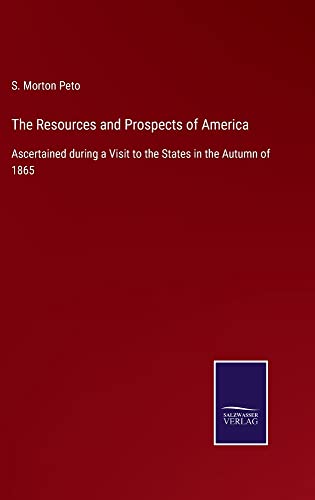 The Resources and Prospects of America: Ascertained during a Visit to the States in the Autumn of 1865