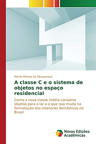 A classe C e o sistema de objetos no espaço residencial: Como a nova classe média consome objetos para o lar e o que isso muda na formatação dos interiores domésticos no Brasil