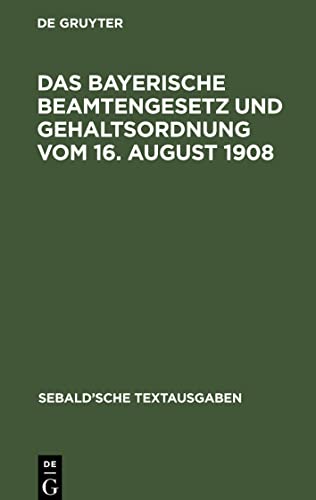 Das Bayerische Beamtengesetz und Gehaltsordnung vom 16. August 1908: nebst Verordnung vom 6. September 1908 über die Gehaltsverhältnisse der etatsmäßigen Staatsbeamten (Sebald’sche Textausgaben)