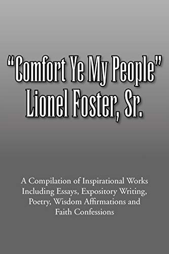 Comfort Ye My People: A Compilation of Inspirational Works Including Essays, Expository Writing, Poetry, Wisdom Affirmations and Faith Confessions