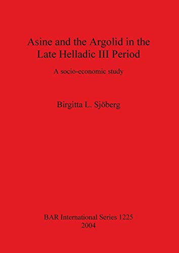 Asine and the Argolid in the Late Helladic III Period: A socio-economic study (British Archaeological Reports British Series, Band 1225)