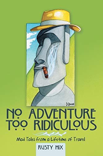 No Adventure Too Ridiculous: Mad Tales from a Lifetime of Travel