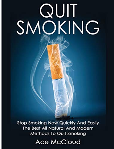 Quit Smoking: Stop Smoking Now Quickly And Easily: The Best All Natural And Modern Methods To Quit Smoking (Quit Smoking Now Quickly & Easily So You Can Live)