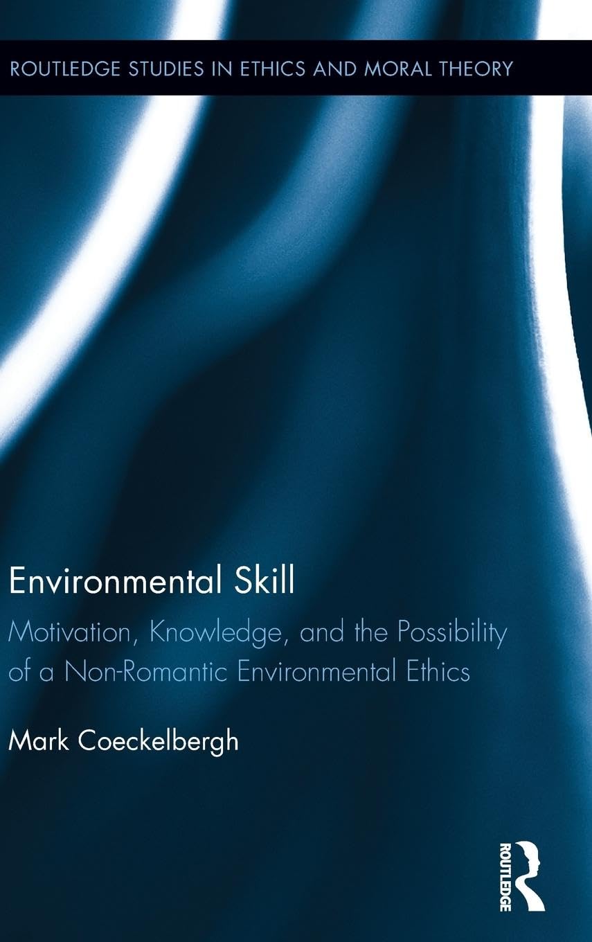 Environmental Skill: Motivation, Knowledge, and the Possibility of a Non-Romantic Environmental Ethics (Routledge Studies in Ethics and Moral Theory, Band 30)