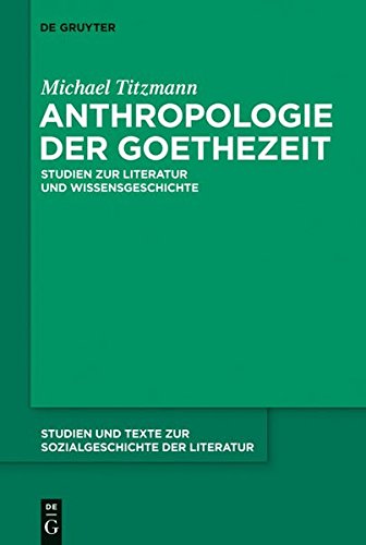 Anthropologie der Goethezeit: Studien zur Literatur und Wissensgeschichte (Studien und Texte zur Sozialgeschichte der Literatur, Band 119)