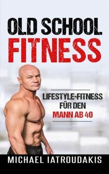 Old School-Fitness: Lifestyle-Fitness für den Mann ab 40 (mehr Energie, Gesundheit und Erfolg, einfach besser aussehen.)