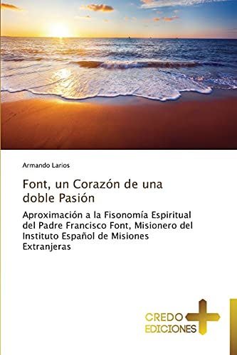 Font, un Corazón de una doble Pasión: Aproximación a la Fisonomía Espiritual del Padre Francisco Font, Misionero del Instituto Español de Misiones Extranjeras
