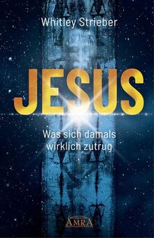 JESUS. Was sich damals wirklich zutrug (Whitley Striebers Welterfolge: Die neuesten Bücher des Bestsellerautors)