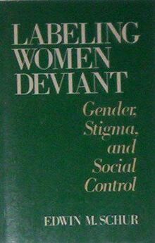 Labelling Women Deviant: Gender, Stigma and Control: Gender, Stigma, and Social Control