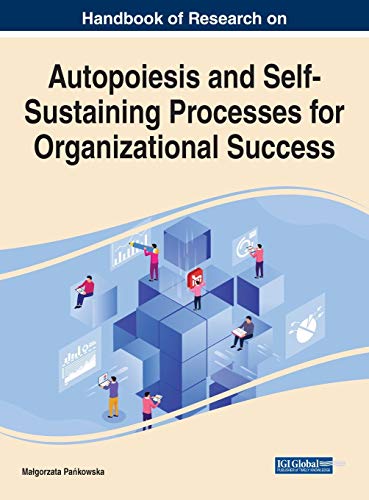 Handbook of Research on Autopoiesis and Self-Sustaining Processes for Organizational Success (Advances in Human Resources Management and Organizational Development (AHRMOD))