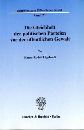 Die Gleichheit der politischen Parteien vor der öffentlichen Gewalt. Kritische Studie zur Wahl- und Parteienrechtsjudikatur des ... 271) (Schriften Zum Offentlichen Recht, 271)