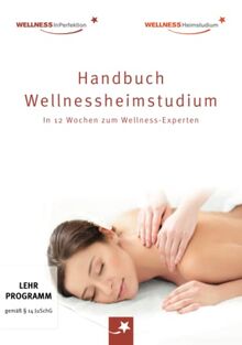 Handbuch Wellnessheimstudium: In 12 Wochen zum Wellness-Experten: Das Standardwerk für alle Massage-Interessierten auf dem Weg zum Traumberuf