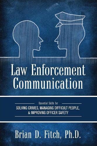 Law Enforcement Communication: Essential Skills for Solving Crimes, Managing Difficult People, and Improving Officer Safety