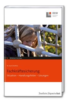 Fachkräftesicherung: Situation - Handlungsfelder - Lösungen