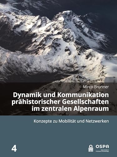 Dynamik und Kommunikation prähistorischer Gesellschaften im zentralen Alpenraum: Konzepte Zu Mobilität Und Netzwerken (Open in Prehistoric Archaeology, 4, Band 4)