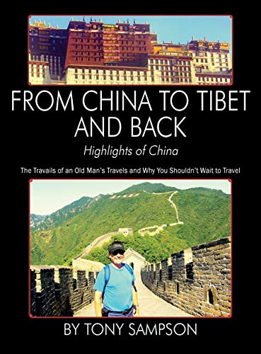 From China to Tibet and Back - Highlights of China: The Travails of an Old Man's Travels and Why You Shouldn't Wait to Travel