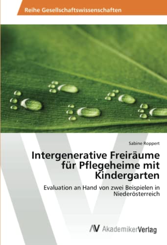 Intergenerative Freiräume für Pflegeheime mit Kindergarten: Evaluation an Hand von zwei Beispielen in Niederösterreich