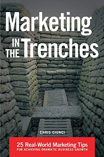 Marketing In The Trenches: 25 Real-World Marketing Tips To Achieve Dramatic Business Growth