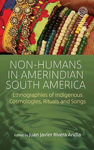 Non-Humans in Amerindian South America: Ethnographies of Indigenous Cosmologies, Rituals and Songs (Easa, Band 37)