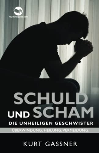 Schuld Und Scham Die Unheiligen Geschwister: Überwindung, Heilung, Vermeidung