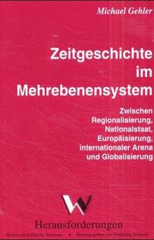 Zeitgeschichte im dynamischen Mehrebenensystem: Zwischen Regionalisierung, Nationalstaat, Europäisierung, internationaler Arena und Globalisierung