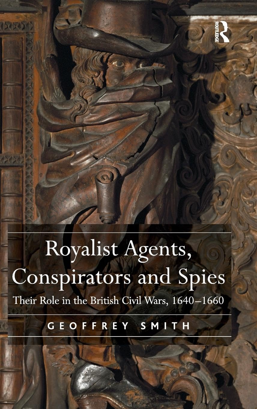 Royalist Agents, Conspirators and Spies: Their Role in the British Civil Wars, 1640-1660