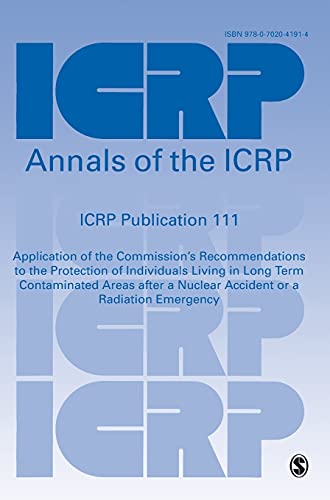 ICRP Publication 111: Application of the Commission′s Recommendations to the Protection of Individuals Living in Long Term Contaminated Areas ... or a Radiation Emergency (Annals of the Icrp)