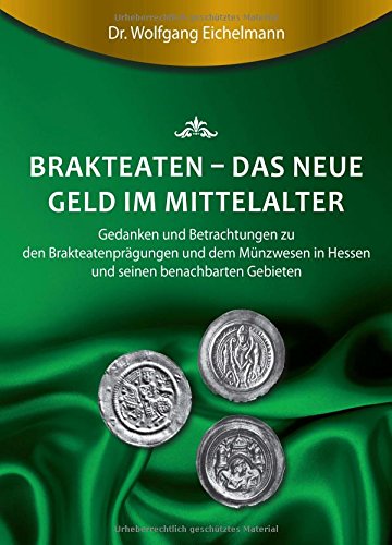 Brakteaten - Das neue Geld im Mittelalter: Betrachtungen und Gedanken zu den Brakteatenprägungen und dem mittelalterlichen Münzwesen in Hessen uns seinen Nachbargebieten