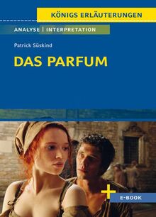 Das Parfum von Patrick Süskind - Textanalyse und Interpretation: mit Zusammenfassung, Inhaltsangabe, Charakterisierung, Szenenanalyse, Prüfungsaufgaben uvm. (Königs Erläuterungen, Band 386)