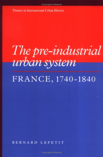The Pre-industrial Urban System: France 1740–1840 (Themes in International Urban History, Band 2)