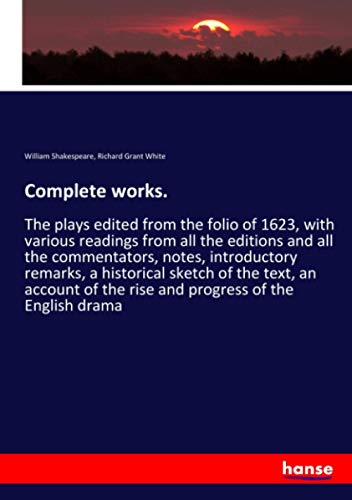 Complete works.: The plays edited from the folio of 1623, with various readings from all the editions and all the commentators, notes, introductory ... of the rise and progress of the English drama