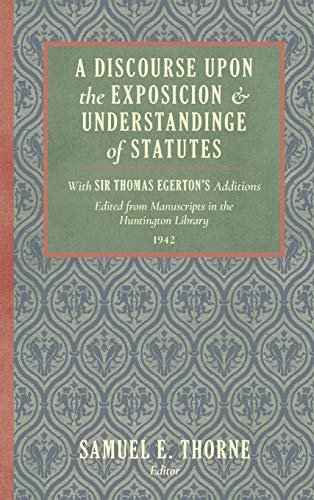A Discourse Upon the Exposition and Understanding of Statutes: With Sir Thomas Egerton's Additions. Edited From Manuscripts in the Huntington Library (1942)