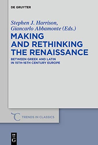 Making and Rethinking the Renaissance: Between Greek and Latin in 15th-16th Century Europe (Trends in Classics - Supplementary Volumes, Band 77)