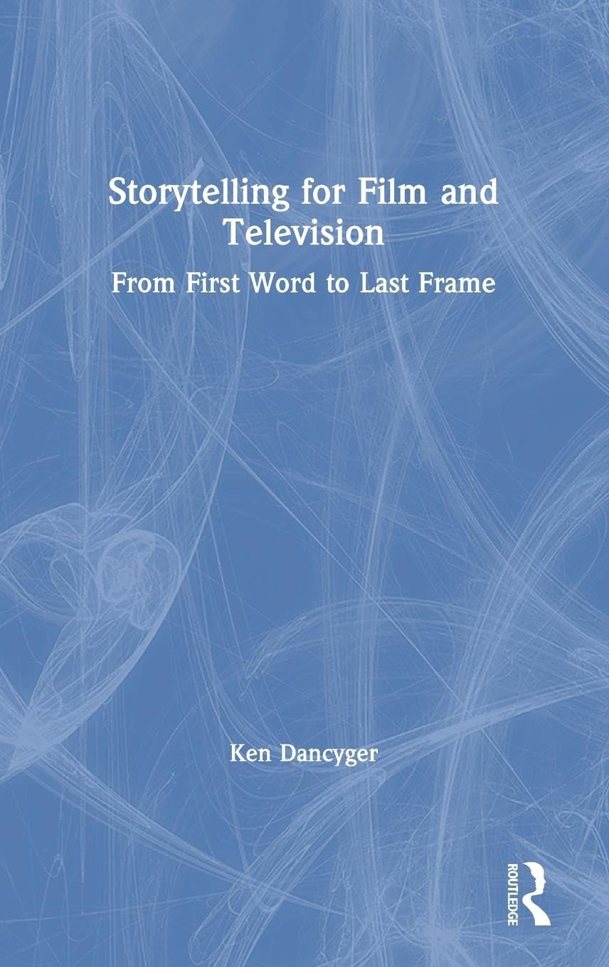 Storytelling for Film and Television: From First Word to Last Frame