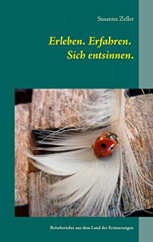 Erleben. Erfahren. Sich entsinnen.: Reiseberichte aus dem Land der Erinnerungen