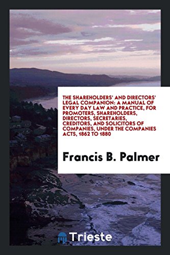The Shareholders' and Directors' Legal Companion: A Manual of Every Day Law and Practice, for Promoters, Shareholders, Directors, Secretaries, ... under the Companies Acts, 1862 to 1880