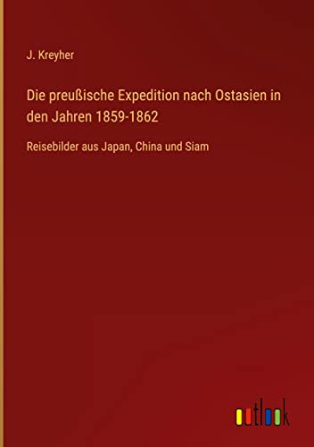 Die preußische Expedition nach Ostasien in den Jahren 1859-1862: Reisebilder aus Japan, China und Siam
