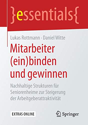 Mitarbeiter (ein)binden und gewinnen: Nachhaltige Strukturen für Seniorenheime zur Steigerung der Arbeitgeberattraktivität (essentials)