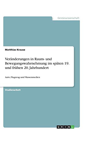 Veränderungen in Raum- und Bewegungswahrnehmung im späten 19. und frühen 20. Jahrhundert: Auto, Flugzeug und Massenmedien