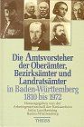 Die Amtsvorsteher der Oberämter, Bezirksämter und Landratsämter in Baden- Württemberg 1810 bis 1972