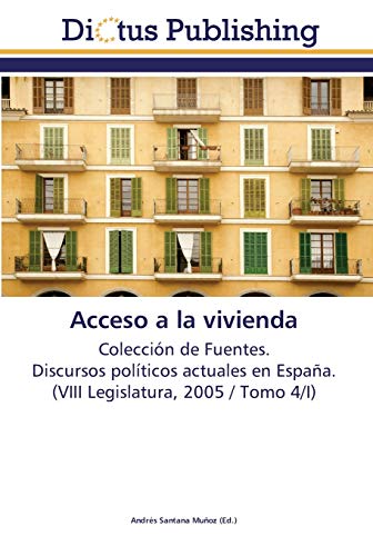 Acceso a la vivienda: Colección de Fuentes. Discursos políticos actuales en España. (VIII Legislatura, 2005 / Tomo 4/I)