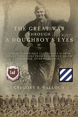 The Great War Through a Doughboy's Eyes: Corporal Howard P Claypoole's Diaries and Letters home from Enlistment to his discharge after World War I