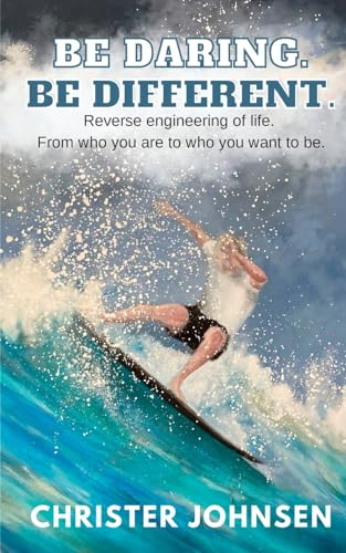 Be Daring. Be Different.: Reverse engineering of life. From who you are to who you want to be.