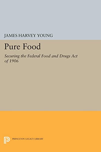 Young, James Harvey Pure Food, Securing The Federal Food And Drugs Act Of 1906 (Princeton Legacy Library)