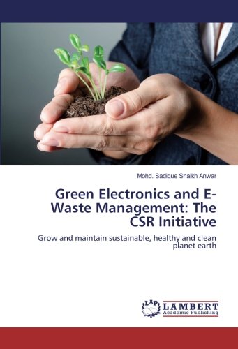 Green Electronics and E-Waste Management: The CSR Initiative: Grow and maintain sustainable, healthy and clean planet earth