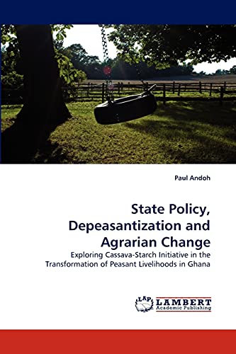State Policy, Depeasantization and Agrarian Change: Exploring Cassava-Starch Initiative in the Transformation of Peasant Livelihoods in Ghana