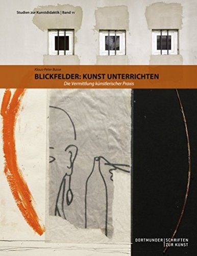 Blickfelder: Kunst unterrichten: Die Vermittlung künstlerischer Praxis