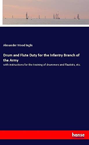 Drum and Flute Duty for the Infantry Branch of the Army: with instructions for the training of drummers and flautists, etc.